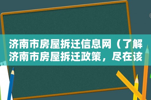 濟南市房屋拆遷信息網(wǎng)（了解濟南市房屋拆遷政策，盡在該網(wǎng)站）