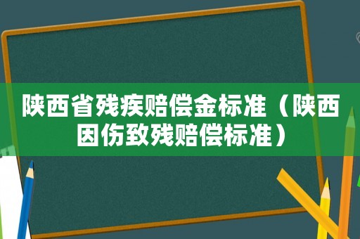 陜西省殘疾賠償金標(biāo)準(zhǔn)（陜西因傷致殘賠償標(biāo)準(zhǔn)）