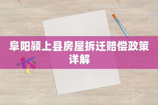 阜陽潁上縣房屋拆遷賠償政策詳解