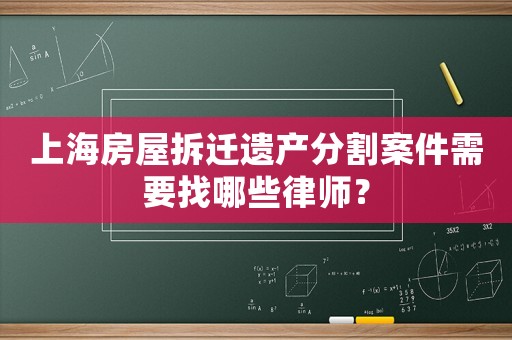上海房屋拆遷遺產(chǎn)分割案件需要找哪些律師？