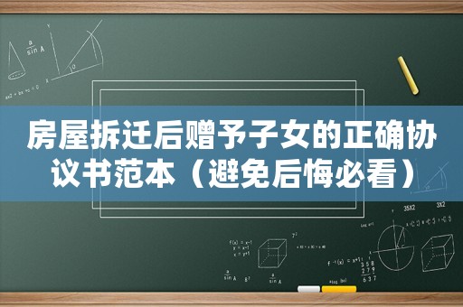 房屋拆遷后贈予子女的正確協(xié)議書范本（避免后悔必看）