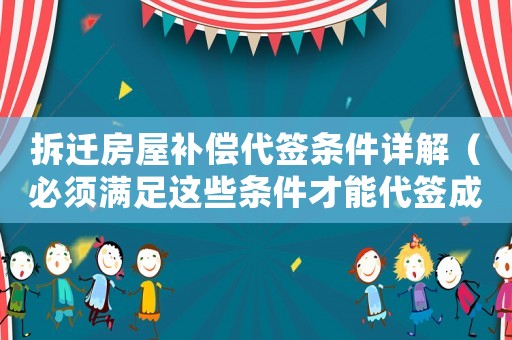 拆遷房屋補(bǔ)償代簽條件詳解（必須滿足這些條件才能代簽成功）