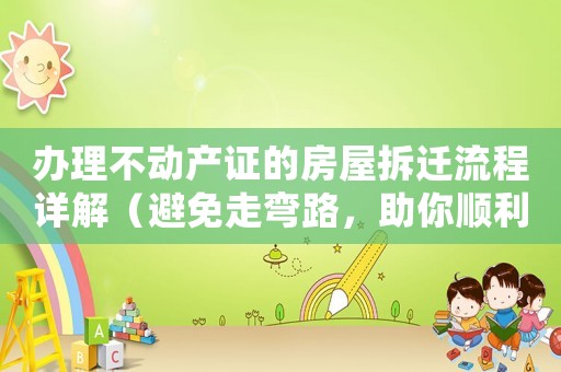 辦理不動產(chǎn)證的房屋拆遷流程詳解（避免走彎路，助你順利拆遷）