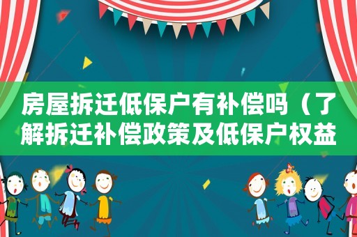 房屋拆遷低保戶有補償嗎（了解拆遷補償政策及低保戶權益保障）