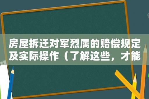 房屋拆遷對軍烈屬的賠償規定及實際操作（了解這些，才能保障軍烈屬的權益）