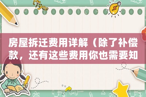 房屋拆遷費用詳解（除了補償款，還有這些費用你也需要知道）