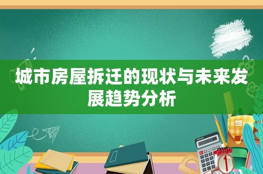 城市房屋拆遷的現狀與未來發展趨勢分析