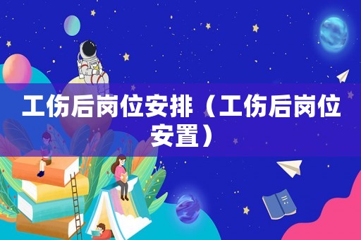 工傷后崗位安排（工傷后崗位安置）