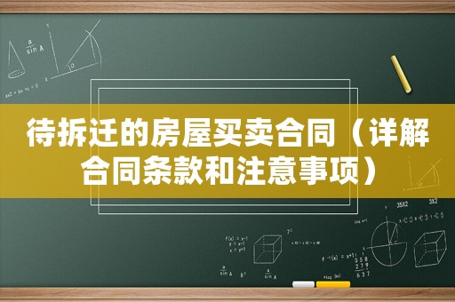 待拆遷的房屋買賣合同（詳解合同條款和注意事項）
