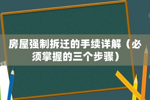房屋強(qiáng)制拆遷的手續(xù)詳解（必須掌握的三個(gè)步驟）