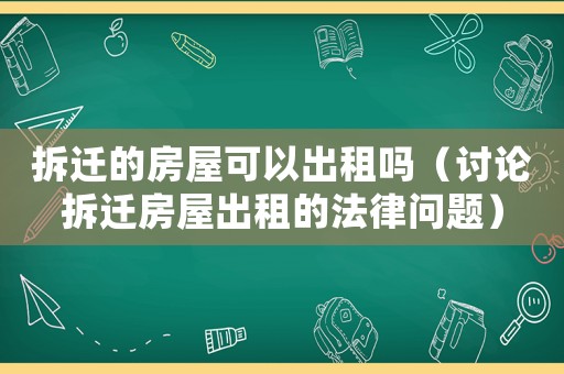 拆遷的房屋可以出租嗎（討論拆遷房屋出租的法律問題）