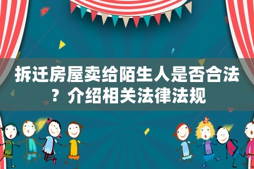 拆遷房屋賣給陌生人是否合法？介紹相關法律法規