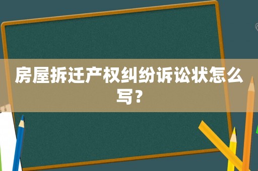 房屋拆遷產權糾紛訴訟狀怎么寫？