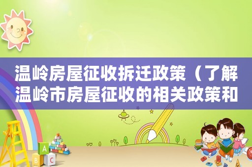 溫嶺房屋征收拆遷政策（了解溫嶺市房屋征收的相關政策和規(guī)定）