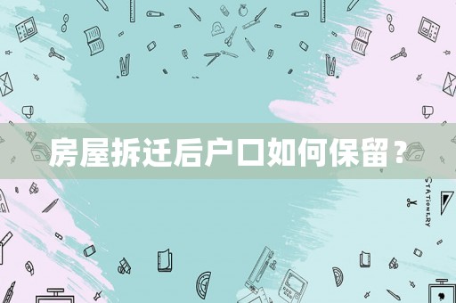 房屋拆遷后戶口如何保留？