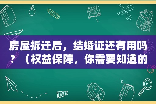 房屋拆遷后，結婚證還有用嗎？（權益保障，你需要知道的事情）