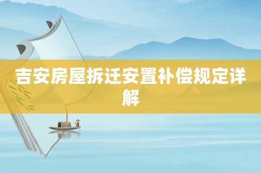 吉安房屋拆遷安置補償規定詳解