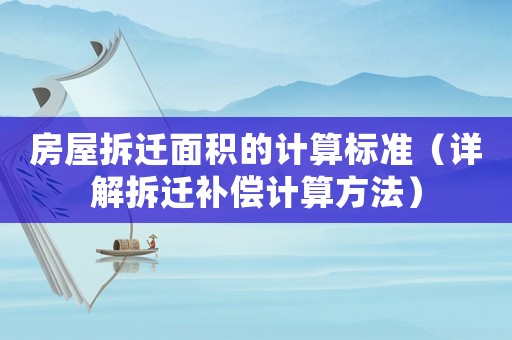 房屋拆遷面積的計算標(biāo)準(zhǔn)（詳解拆遷補(bǔ)償計算方法）