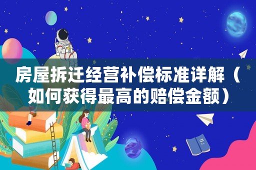 房屋拆遷經營補償標準詳解（如何獲得最高的賠償金額）