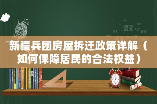 新疆兵團房屋拆遷政策詳解（如何保障居民的合法權益）