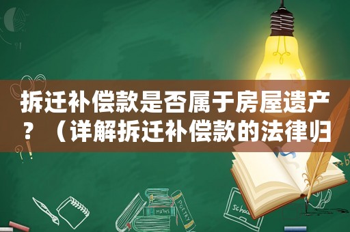 拆遷補償款是否屬于房屋遺產？（詳解拆遷補償款的法律歸屬）