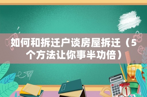 如何和拆遷戶談房屋拆遷（5個方法讓你事半功倍）