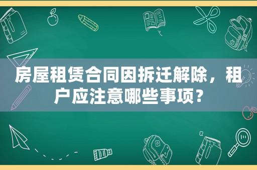 房屋租賃合同因拆遷解除，租戶應注意哪些事項？