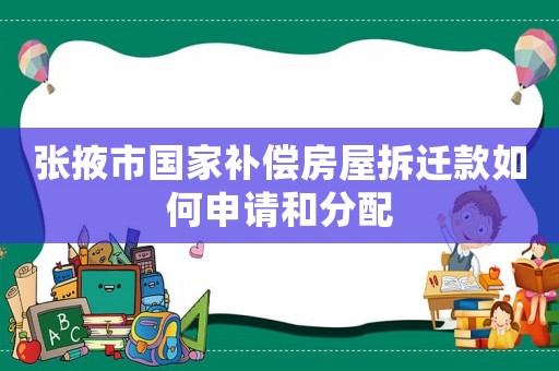 張掖市國家補償房屋拆遷款如何申請和分配