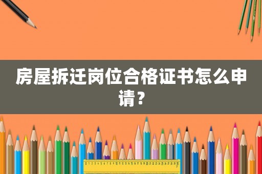 房屋拆遷崗位合格證書怎么申請？