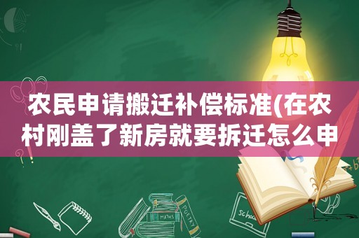 農民申請搬遷補償標準(在農村剛蓋了新房就要拆遷怎么申請補償？新房和舊房補償一樣嗎？)