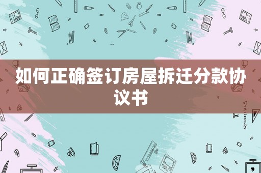 如何正確簽訂房屋拆遷分款協(xié)議書