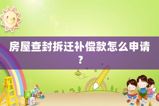 房屋查封拆遷補償款怎么申請？