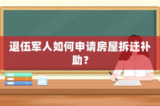 退伍軍人如何申請房屋拆遷補助？