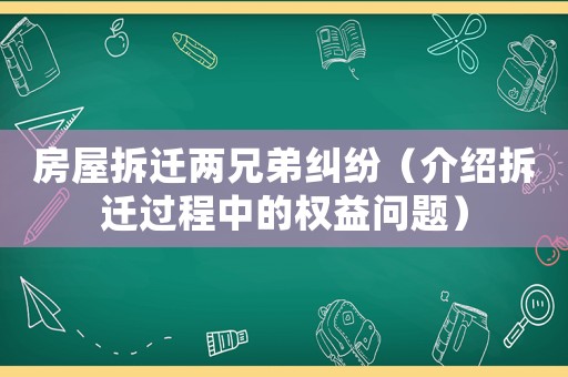 房屋拆遷兩兄弟糾紛（介紹拆遷過程中的權(quán)益問題）