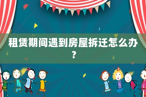 租賃期間遇到房屋拆遷怎么辦？