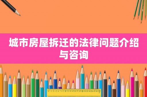 城市房屋拆遷的法律問題介紹與咨詢