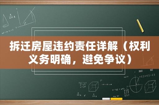 拆遷房屋違約責任詳解（權(quán)利義務(wù)明確，避免爭議）