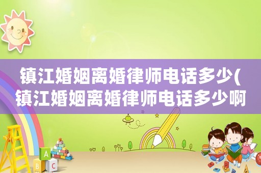 鎮江婚姻離婚律師電話多少(鎮江婚姻離婚律師電話多少啊)