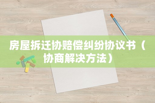 房屋拆遷協賠償糾紛協議書（協商解決方法）