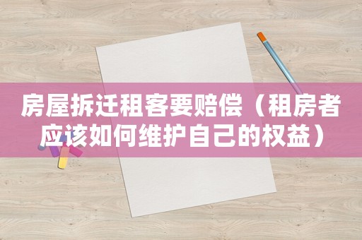 房屋拆遷租客要賠償（租房者應(yīng)該如何維護(hù)自己的權(quán)益）