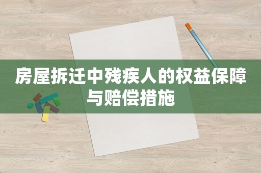 房屋拆遷中殘疾人的權益保障與賠償措施