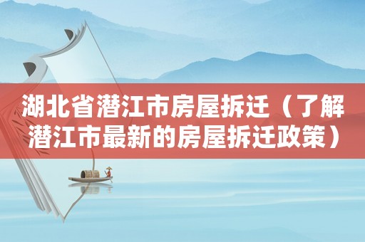 湖北省潛江市房屋拆遷（了解潛江市最新的房屋拆遷政策）
