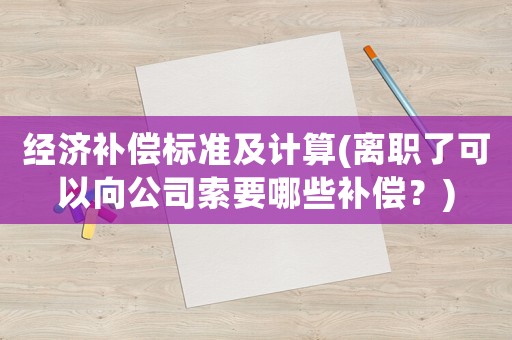 經濟補償標準及計算(離職了可以向公司索要哪些補償？)