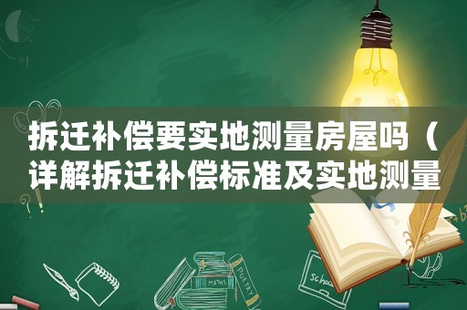 拆遷補償要實地測量房屋嗎（詳解拆遷補償標準及實地測量流程）