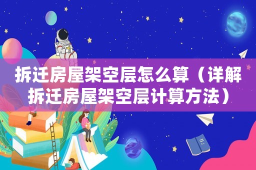 拆遷房屋架空層怎么算（詳解拆遷房屋架空層計算方法）