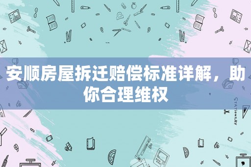 安順?lè)课莶疬w賠償標(biāo)準(zhǔn)詳解，助你合理維權(quán)