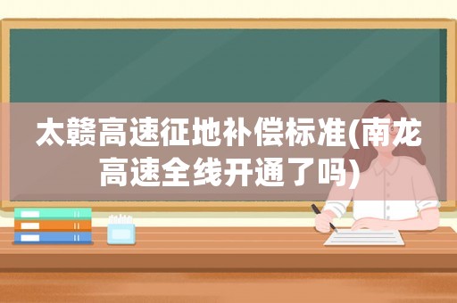 太贛高速征地補償標準(南龍高速全線開通了嗎)