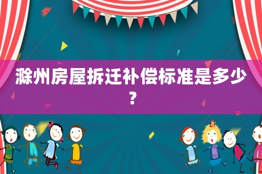 滁州房屋拆遷補償標準是多少？