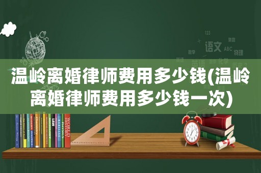 溫嶺離婚律師費用多少錢(溫嶺離婚律師費用多少錢一次)