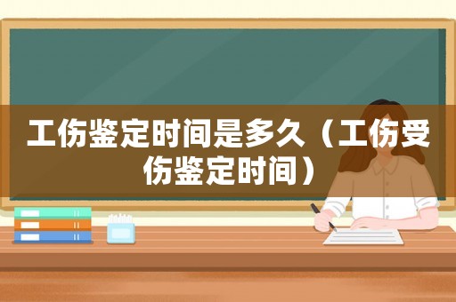 工傷鑒定時間是多久（工傷受傷鑒定時間）